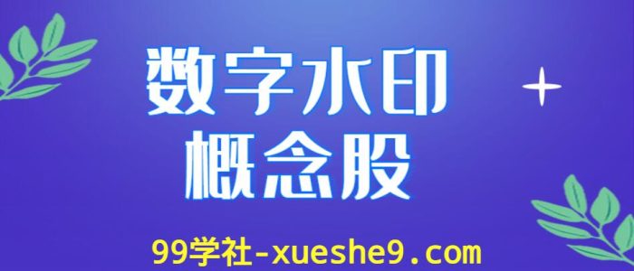 数字水印概念股涨跌幅排行榜,有哪些数字水印上市公司是行业龙头股?-玖儿的学习笔记