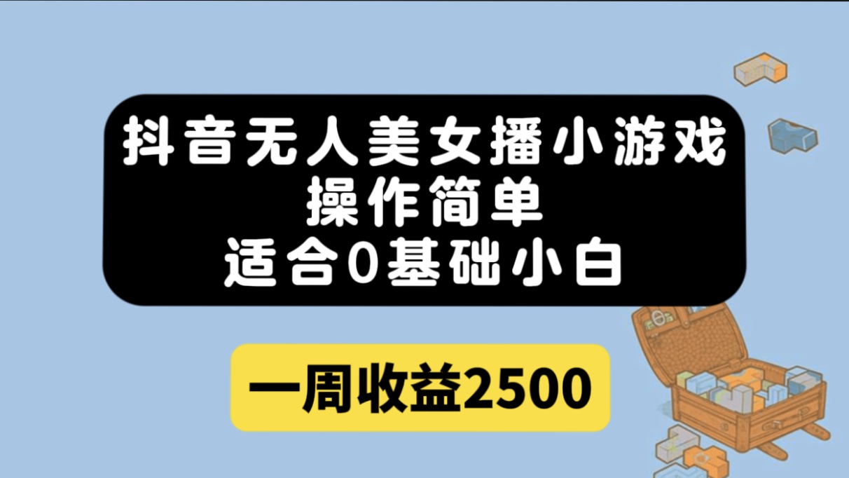 抖音无人美女播小游戏，操作简单，适合0基础小白一周收益2500-玖儿的学习笔记
