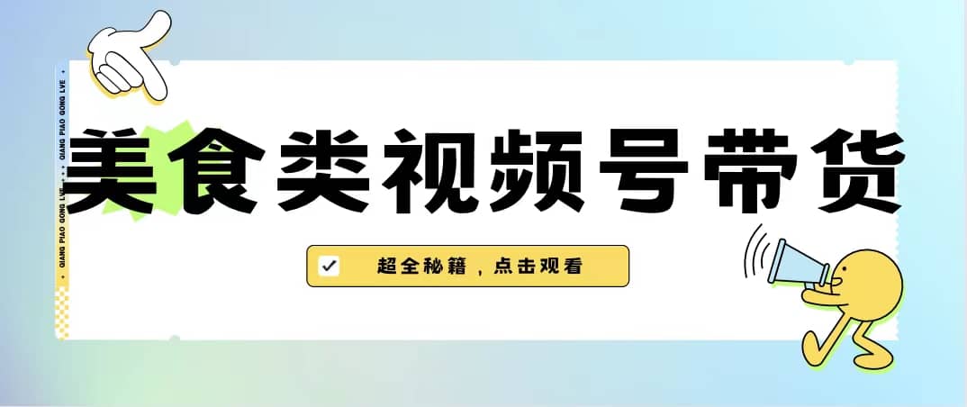 美食类视频号带货【内含去重方法】-玖儿的学习笔记