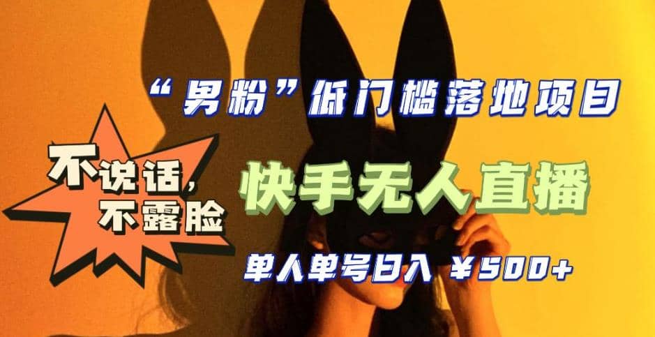 【全新升级】0基础单人单号单晚500 ，不说话 不露脸 4月最新快手无人直播-玖儿的学习笔记