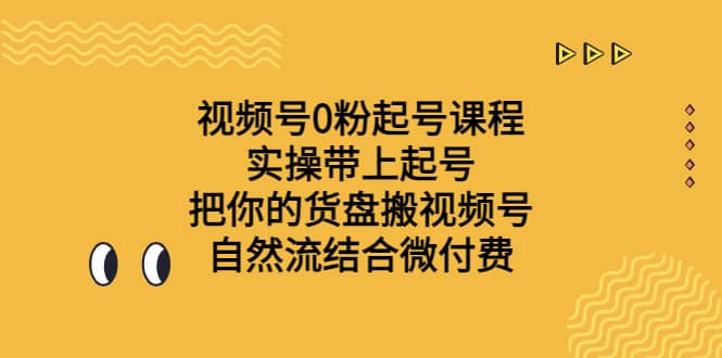 视频号0粉起号课程 实操带上起号 把你的货盘搬视频号 自然流结合微付费-玖儿的学习笔记