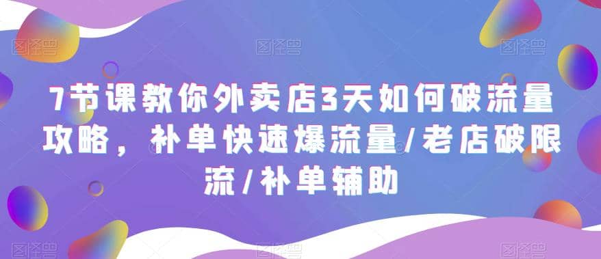 7节课教你外卖店3天如何破流量攻略，补单快速爆流量/老店破限流/补单辅助-玖儿的学习笔记