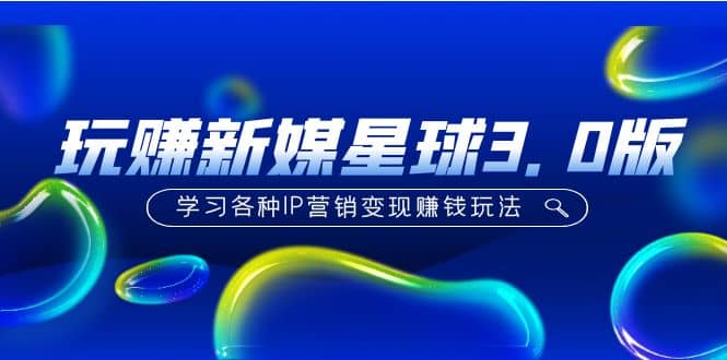 《玩赚新媒星球3.0版》学习各种IP营销变现玩法（价值498）-玖儿的学习笔记