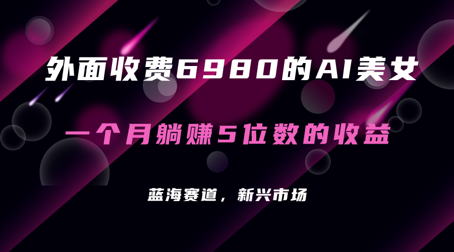 外面收费6980的AI美女项目！每月躺赚5位数收益（教程 素材 工具）-玖儿的学习笔记