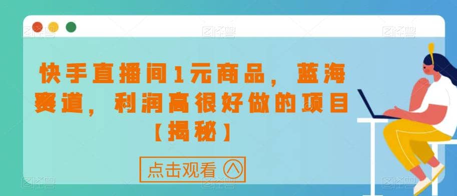 快手直播间1元商品，蓝海赛道，利润高很好做的项目【揭秘】-玖儿的学习笔记