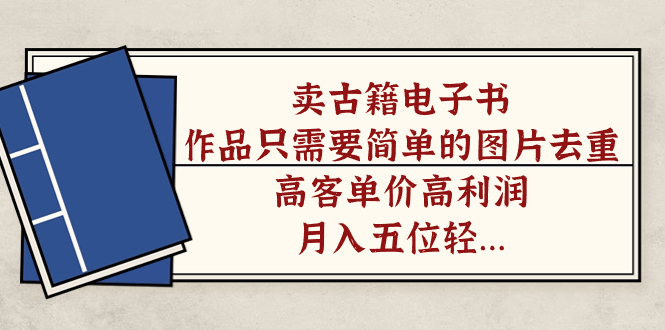 卖古籍电子书，作品只需要简单的图片去重，高客单价高利润，月入五位轻轻松松-玖儿的学习笔记