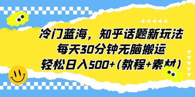 冷门蓝海，知乎话题新玩法，每天30分钟无脑搬运，轻松日入500 (教程 素材)-玖儿的学习笔记