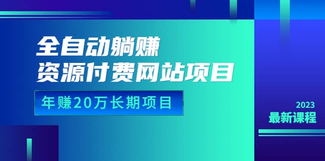 全自动躺赚资源付费网站项目：年赚20万长期项目（详细教程 源码）23年更新-玖儿的学习笔记