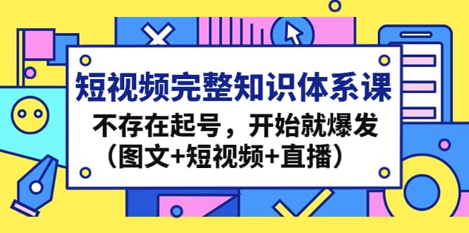 短视频完整知识体系课，不存在起号，开始就爆发（图文 短视频 直播）-玖儿的学习笔记