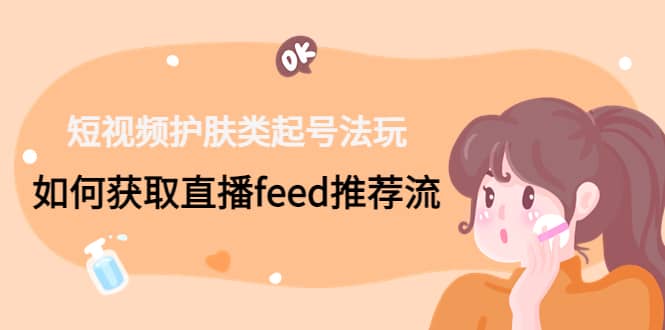 短视频护肤类起号玩法：如何获取直播feed推荐流-玖儿的学习笔记