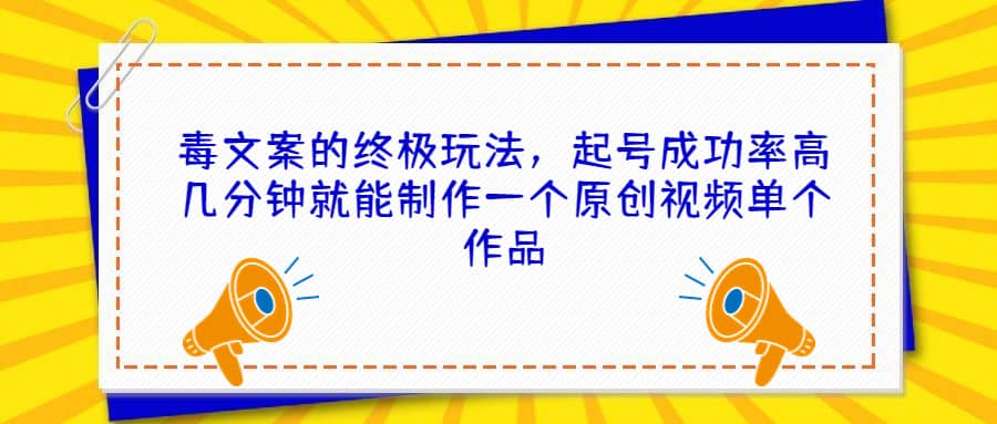 毒文案的终极玩法，起号成功率高几分钟就能制作一个原创视频单个作品-玖儿的学习笔记