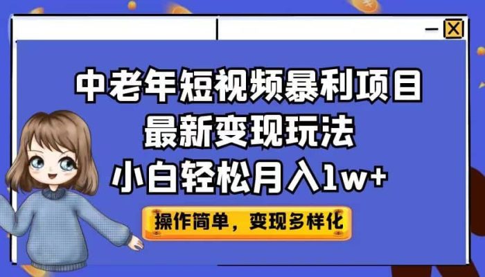 中老年短视频暴利项目最新变现玩法，小白轻松月入1w-玖儿的学习笔记