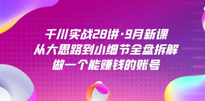 千川实战28讲·9月新课：从大思路到小细节全盘拆解，做一个能赚钱的账号-玖儿的学习笔记
