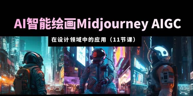 AI·智能绘画Midjourney AIGC 在设计领域中的应用 从入门到精通（11节课）-玖儿的学习笔记