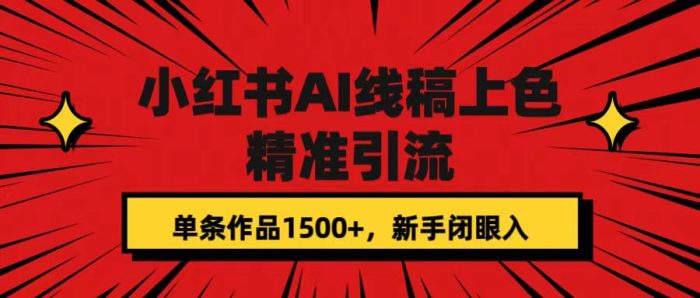 小红书AI线稿上色，精准引流，单条作品变现1500 ，新手闭眼入-玖儿的学习笔记