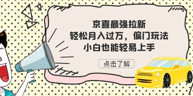 京喜最强拉新，轻松月入过万，偏门玩法，小白也能轻易上手-玖儿的学习笔记