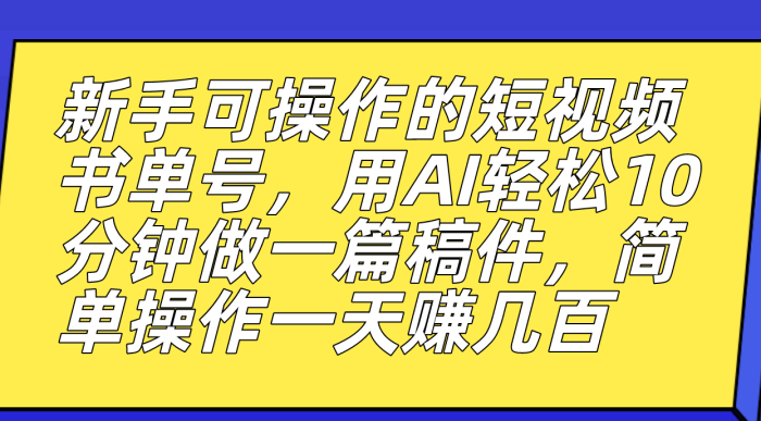 新手可操作的短视频书单号，用AI轻松10分钟做一篇稿件，一天轻松赚几百-玖儿的学习笔记