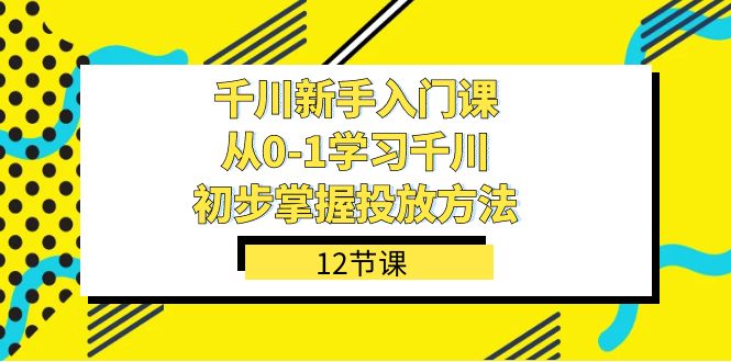 千川-新手入门课，从0-1学习千川，初步掌握投放方法（12节课）-玖儿的学习笔记