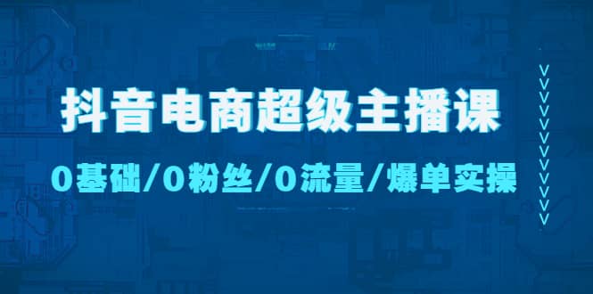 抖音电商超级主播课：0基础、0粉丝、0流量、爆单实操-玖儿的学习笔记