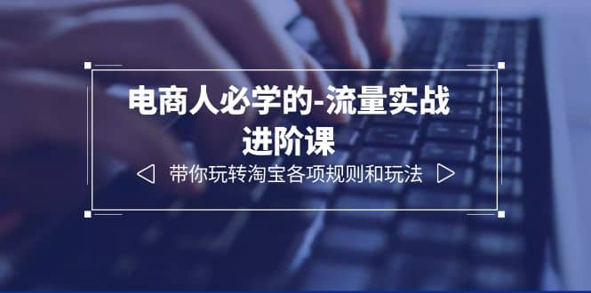 电商人必学的-流量实战进阶课：带你玩转淘宝各项规则和玩法（12节课）-玖儿的学习笔记
