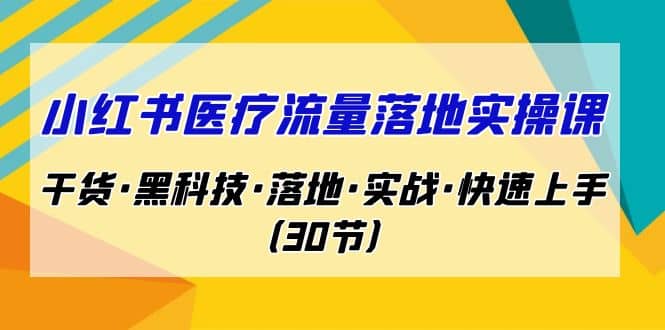 小红书·医疗流量落地实操课，干货·黑科技·落地·实战·快速上手（30节）-玖儿的学习笔记