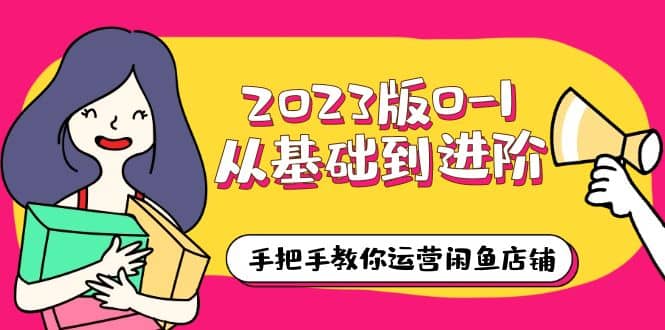 2023版0-1从基础到进阶，手把手教你运营闲鱼店铺（10节视频课）-玖儿的学习笔记