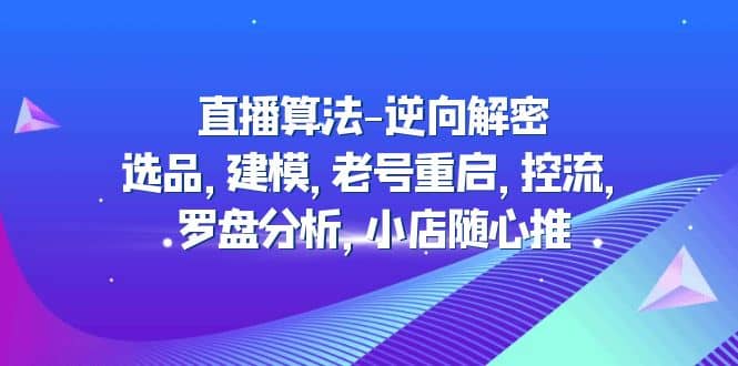 直播算法-逆向解密：选品，建模，老号重启，控流，罗盘分析，小店随心推-玖儿的学习笔记