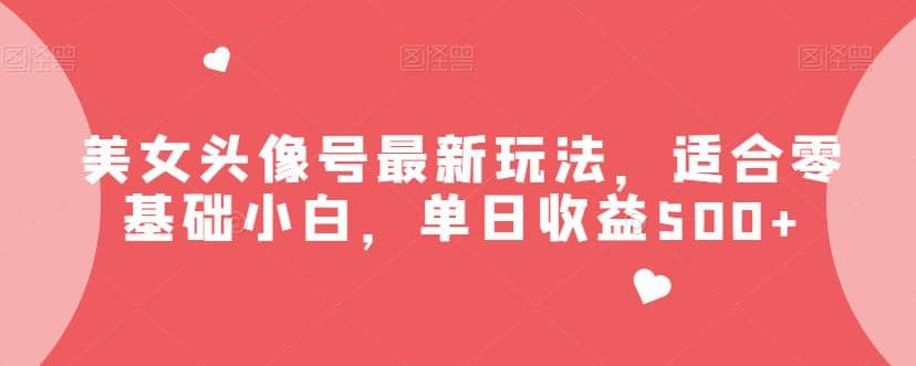美女头像号最新玩法，适合零基础小白，单日收益500 【揭秘】-玖儿的学习笔记