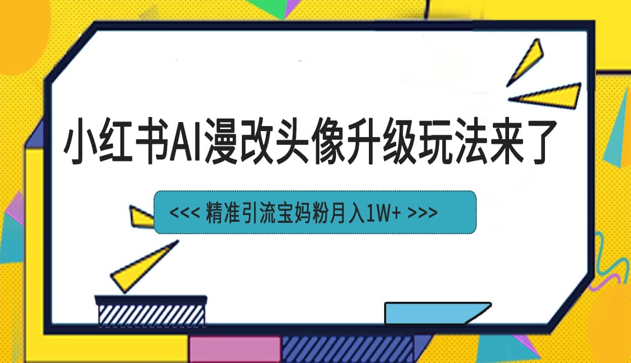 小红书最新AI漫改头像项目，精准引流宝妈粉，月入1w-玖儿的学习笔记