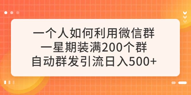 一个人如何利用微信群自动群发引流，一星期装满200个群，日入500-玖儿的学习笔记