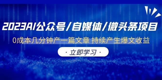 2023AI公众号/自媒体/微头条项目 0成本几分钟产一篇文章 持续产生爆文收益-玖儿的学习笔记