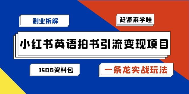 副业拆解：小红书英语拍书引流变现项目【一条龙实战玩法 150G资料包】-玖儿的学习笔记