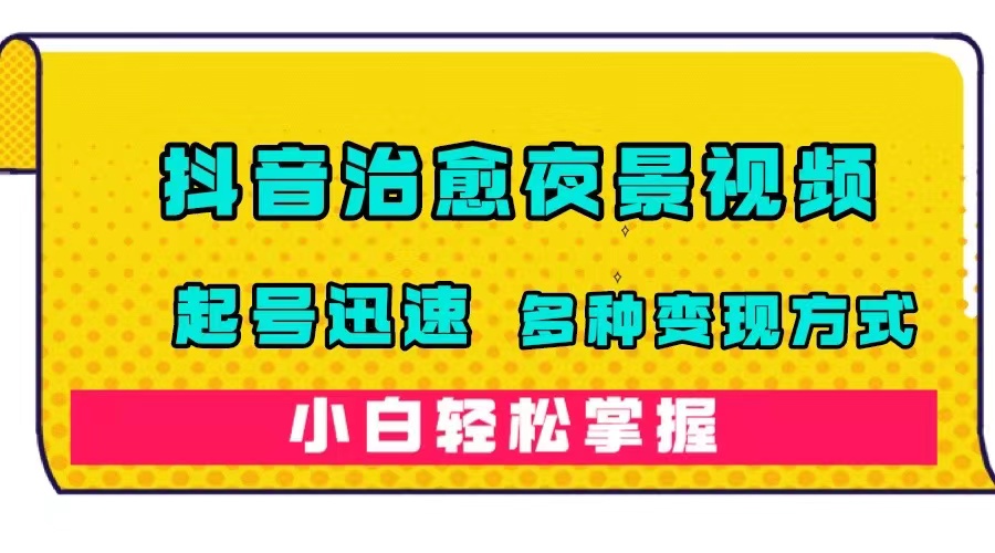 抖音治愈系夜景视频，起号迅速，多种变现方式，小白轻松掌握（附120G素材）-玖儿的学习笔记