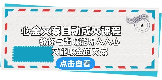 《心金文案自动成交课程》 教你写出既能深入人心、又能吸金的文案-玖儿的学习笔记