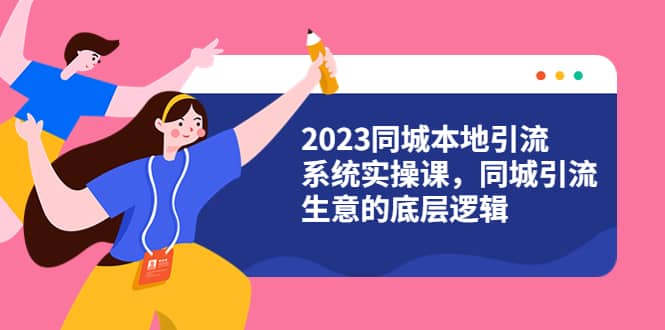 2023同城本地引流系统实操课，同城引流生意的底层逻辑（31节视频课）-玖儿的学习笔记