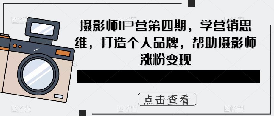 摄影师IP营第4期，学营销思维，打造个人品牌，帮助摄影师涨粉变现-玖儿的学习笔记