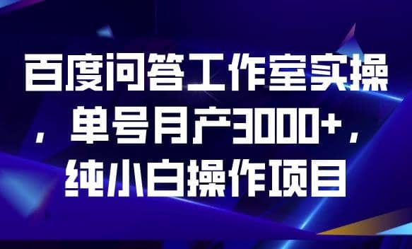 百度问答工作室实操，单号月产3000 ，纯小白操作项目【揭秘】-玖儿的学习笔记