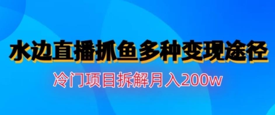水边直播抓鱼，多种变现途径冷门项目，月入200w拆解【揭秘】-玖儿的学习笔记