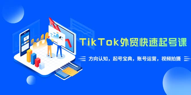TikTok/外贸·快速起号课，方向认知，起号宝典，账号运营，视频拍摄(33节)-玖儿的学习笔记