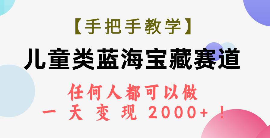 【手把手教学】儿童类蓝海宝藏赛道，任何人都可以做，一天轻松变现2000 ！-玖儿的学习笔记