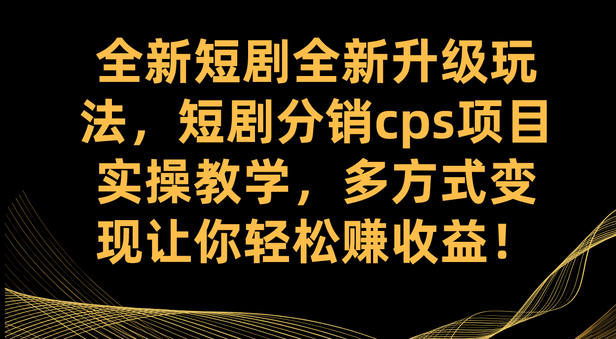 全新短剧全新升级玩法，短剧分销cps项目实操教学 多方式变现让你轻松赚收益-玖儿的学习笔记