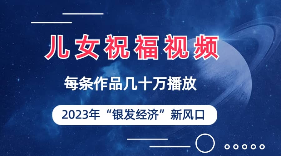 儿女祝福视频彻底爆火，一条作品几十万播放，2023年一定要抓住的新风口-玖儿的学习笔记