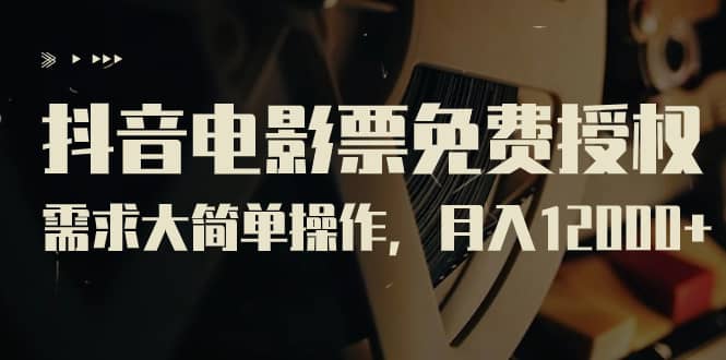 抖音电影票免费授权，需求大简单操作，月入12000 （教程 素材打包）-玖儿的学习笔记