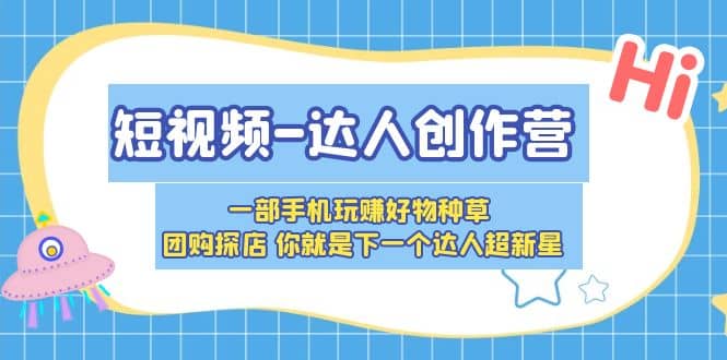 短视频-达人创作营 一部手机玩赚好物种草 团购探店 你就是下一个达人超新星-玖儿的学习笔记
