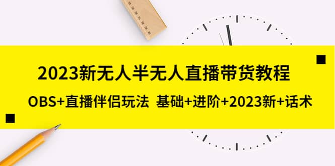 2023新无人半无人直播带货教程，OBS 直播伴侣玩法 基础 进阶 2023新 话术-玖儿的学习笔记