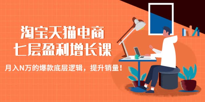 淘宝天猫电商七层盈利增长课：月入N万的爆款底层逻辑，提升销量-玖儿的学习笔记