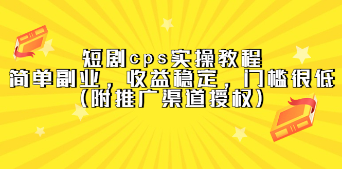 短剧cps实操教程，简单副业，收益稳定，门槛很低（附推广渠道授权）-玖儿的学习笔记