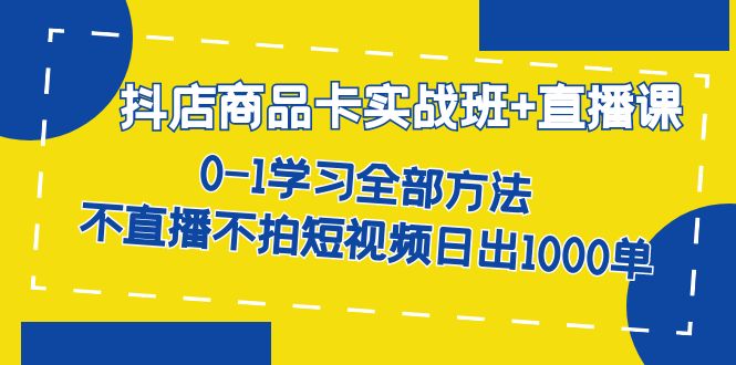 抖店商品卡实战班 直播课-8月 0-1学习全部方法 不直播不拍短视频日出1000单-玖儿的学习笔记