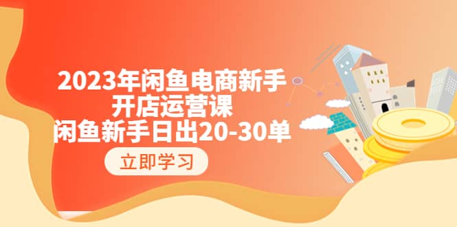 2023年闲鱼电商新手开店运营课：闲鱼新手日出20-30单（18节-实战干货）-玖儿的学习笔记