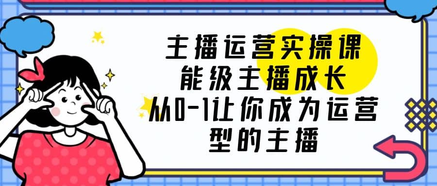 主播运营实操课，能级-主播成长，从0-1让你成为运营型的主播-玖儿的学习笔记